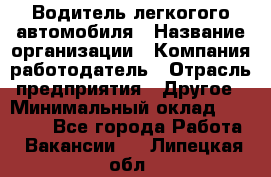 Водитель легкогого автомобиля › Название организации ­ Компания-работодатель › Отрасль предприятия ­ Другое › Минимальный оклад ­ 55 000 - Все города Работа » Вакансии   . Липецкая обл.